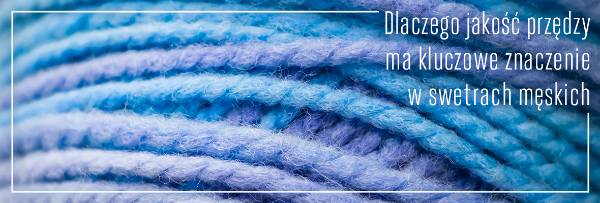 Dlaczego jakość przędzy ma kluczowe znaczenie w swetrach męskich
